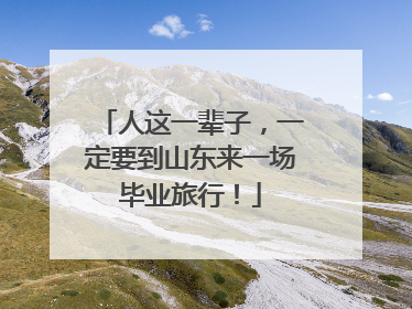 人这一辈子，一定要到山东来一场毕业旅行！