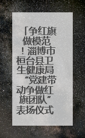 争红旗 做模范！淄博市桓台县卫生健康局“党建带动争做红旗团队”表扬仪式举行