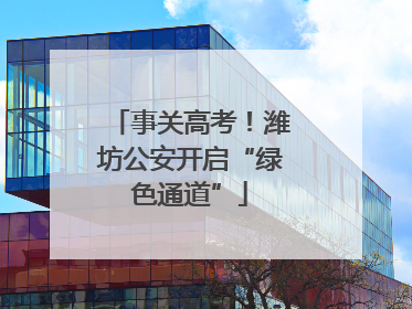 事关高考！潍坊公安开启“绿色通道”