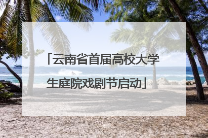 云南省首届高校大学生庭院戏剧节启动