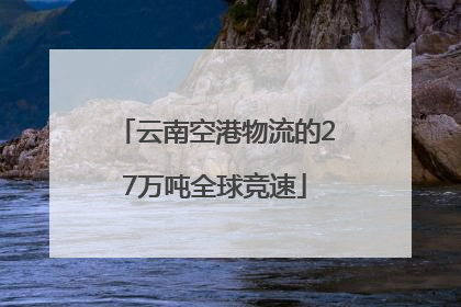 云南空港物流的27万吨全球竞速