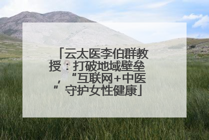 云太医李伯群教授：打破地域壁垒，“互联网+中医”守护女性健康