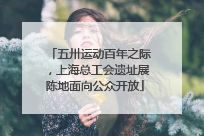 五卅运动百年之际，上海总工会遗址展陈地面向公众开放