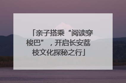 亲子搭乘“阅读穿梭巴”，开启长安荔枝文化探秘之行