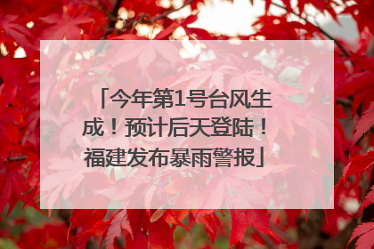 今年第1号台风生成！预计后天登陆！福建发布暴雨警报