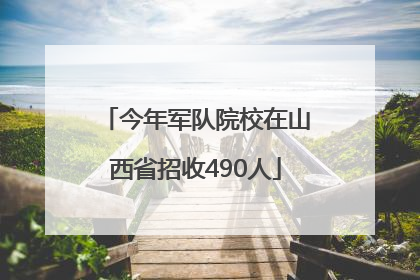 今年军队院校在山西省招收490人
