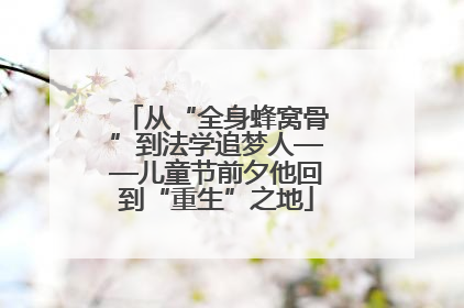 从“全身蜂窝骨”到法学追梦人——儿童节前夕他回到“重生”之地