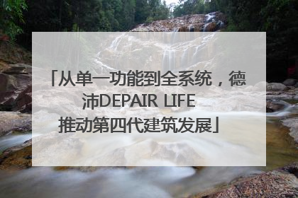 从单一功能到全系统，德沛DEPAIR LIFE推动第四代建筑发展