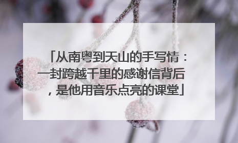 从南粤到天山的手写情：一封跨越千里的感谢信背后，是他用音乐点亮的课堂