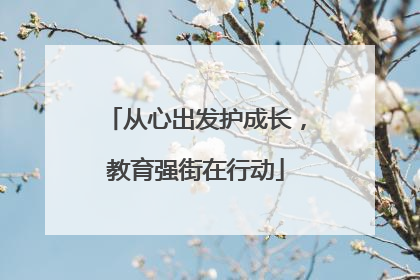 从心出发护成长，教育强街在行动