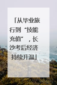 从毕业旅行到“技能充值”，长沙考后经济持续升温