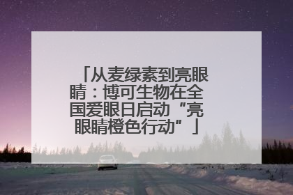 从麦绿素到亮眼睛：博可生物在全国爱眼日启动“亮眼睛橙色行动”