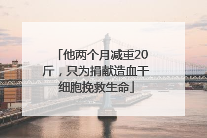 他两个月减重20斤，只为捐献造血干细胞挽救生命