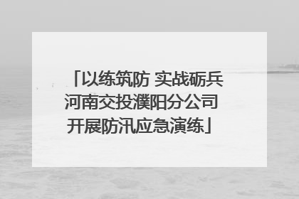 以练筑防 实战砺兵 河南交投濮阳分公司开展防汛应急演练