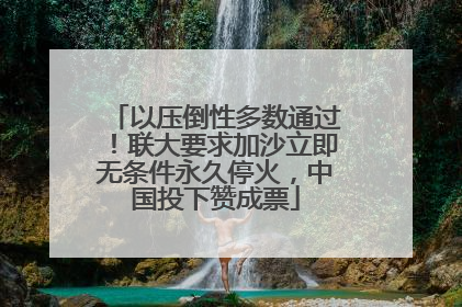 以压倒性多数通过！联大要求加沙立即无条件永久停火，中国投下赞成票