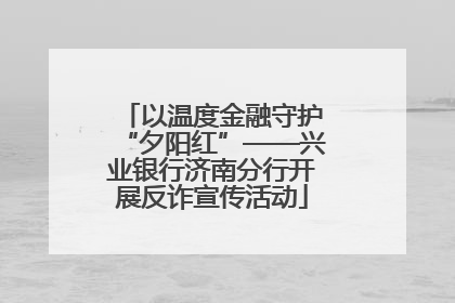以温度金融守护“夕阳红”——兴业银行济南分行开展反诈宣传活动