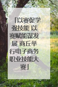 以赛促学强技能 以赛赋能谋发展 商丘举行电子商务职业技能大赛