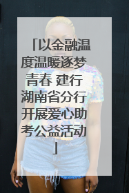 以金融温度温暖逐梦青春 建行湖南省分行开展爱心助考公益活动
