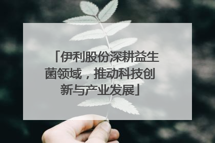 伊利股份深耕益生菌领域，推动科技创新与产业发展