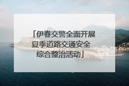 伊春交警全面开展 夏季道路交通安全综合整治活动