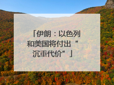 伊朗：以色列和美国将付出“沉重代价”