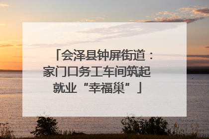会泽县钟屏街道：家门口务工车间筑起就业“幸福巢”