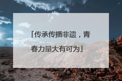 传承传播非遗，青春力量大有可为