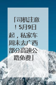 司机注意！5月9日起，私家车周末去广西部分高速公路免费