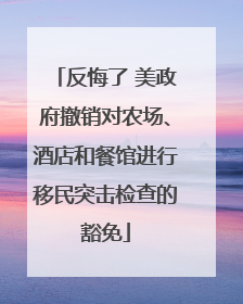 反悔了 美政府撤销对农场、酒店和餐馆进行移民突击检查的豁免