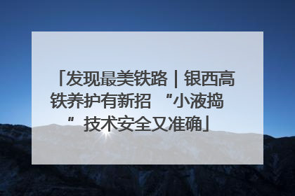 发现最美铁路｜银西高铁养护有新招 “小液捣”技术安全又准确