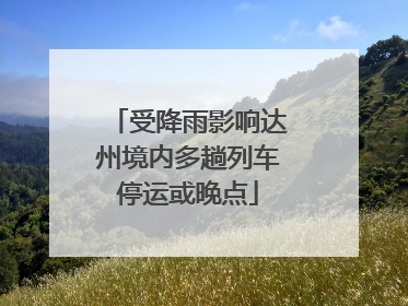 受降雨影响达州境内多趟列车停运或晚点