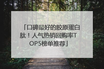 口碑最好的胶原蛋白肽！人气热销回购率TOP5榜单推荐
