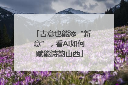 古意也能添“新意”，看AI如何赋能诗韵山西