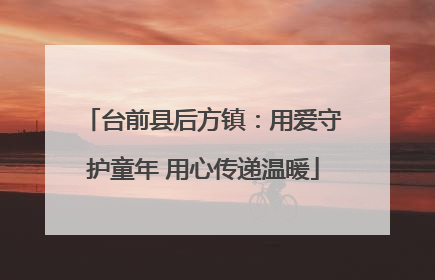 台前县后方镇：用爱守护童年 用心传递温暖