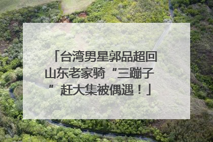 台湾男星郭品超回山东老家骑“三蹦子”赶大集被偶遇！