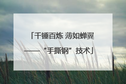 千锤百炼 薄如蝉翼——“手撕钢”技术