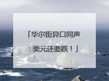 华尔街异口同声：美元还要跌！