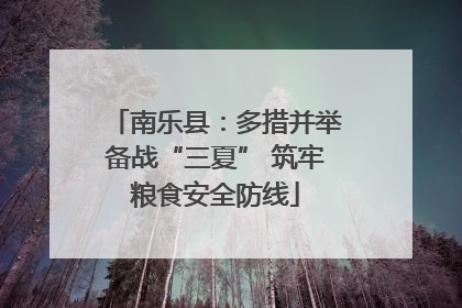 南乐县：多措并举备战“三夏” 筑牢粮食安全防线