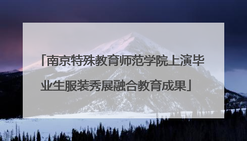 南京特殊教育师范学院上演毕业生服装秀展融合教育成果