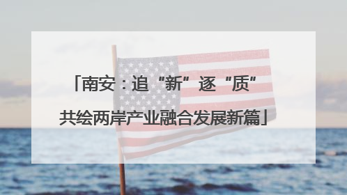 南安：追“新”逐“质” 共绘两岸产业融合发展新篇