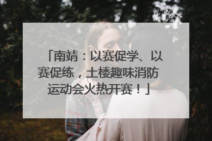 南靖：以赛促学、以赛促练，土楼趣味消防运动会火热开赛！