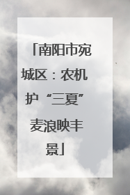 南阳市宛城区：农机护“三夏” 麦浪映丰景