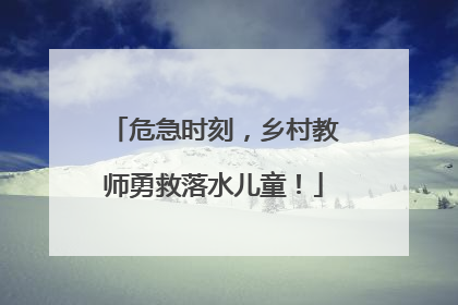 危急时刻，乡村教师勇救落水儿童！