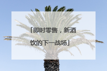 即时零售，新酒饮的下一战场
