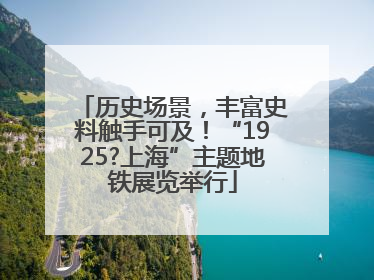 历史场景，丰富史料触手可及！“1925?上海”主题地铁展览举行