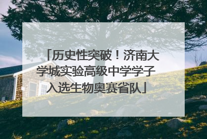 历史性突破！济南大学城实验高级中学学子入选生物奥赛省队