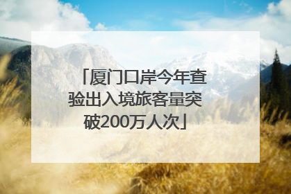 厦门口岸今年查验出入境旅客量突破200万人次