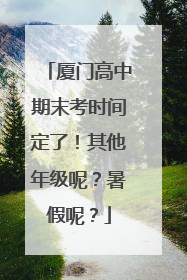 厦门高中期末考时间定了！其他年级呢？暑假呢？