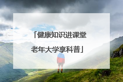 健康知识进课堂 老年大学享科普