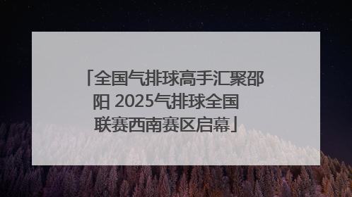 全国气排球高手汇聚邵阳 2025气排球全国联赛西南赛区启幕